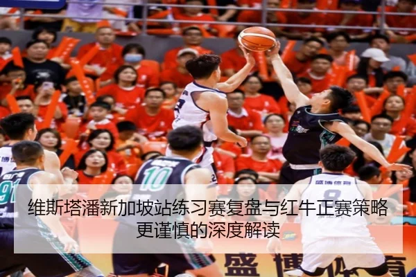 维斯塔潘新加坡站练习赛复盘与红牛正赛策略更谨慎的深度解读